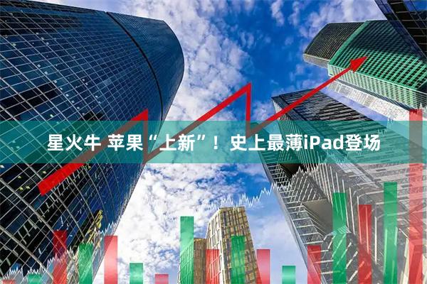 星火牛 苹果“上新”!史上最薄iPad登场