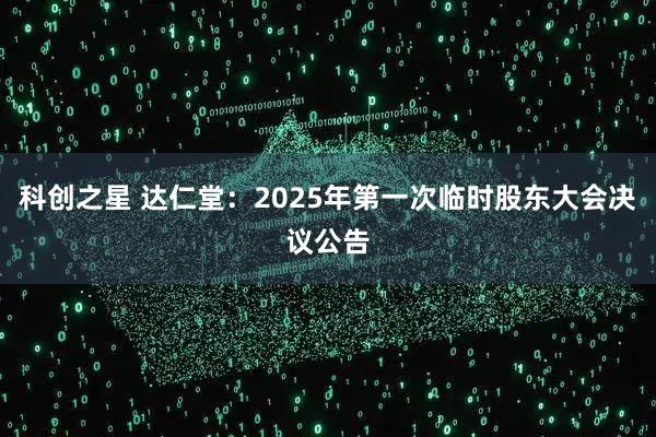 科创之星 达仁堂：2025年第一次临时股东大会决议公告
