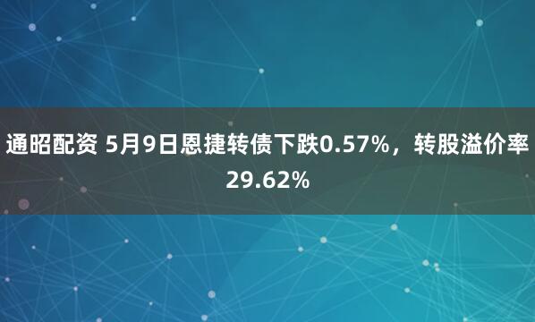 通昭配资 5月9日恩捷转债下跌0.57%,转股溢价率29.62%