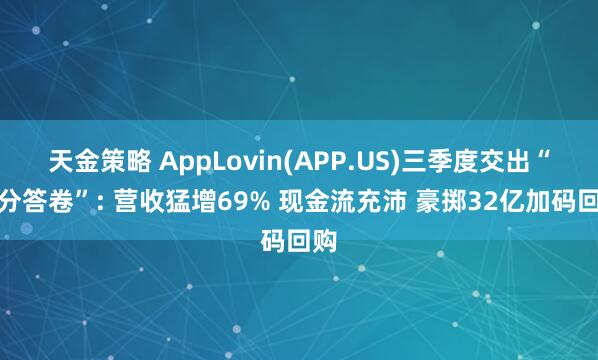 天金策略 AppLovin(APP.US)三季度交出“高分答卷”: 营收猛增69% 现金流充沛 豪掷32亿加码回购