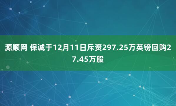 源顺网 保诚于12月11日斥资297.25万英镑回购27.45万股
