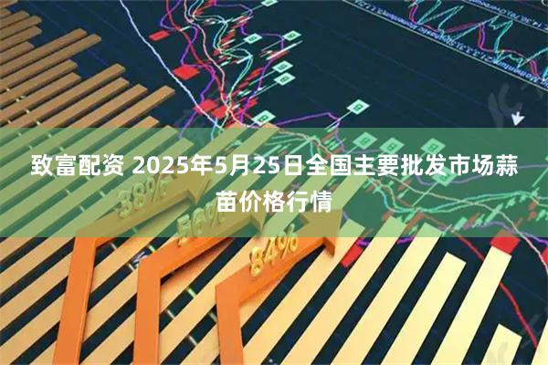 致富配资 2025年5月25日全国主要批发市场蒜苗价格行情
