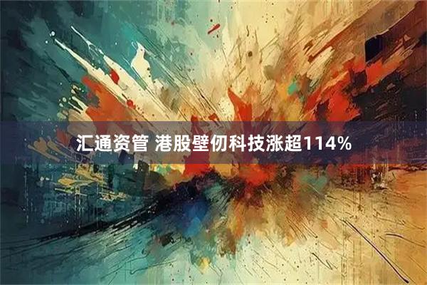 汇通资管 港股壁仞科技涨超114%