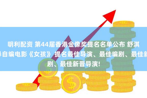 明利配资 第44届香港金像奖提名名单公布 舒淇凭借自导自编电影《女孩》 提名最佳导演、最佳编剧、最佳新晋导演!
