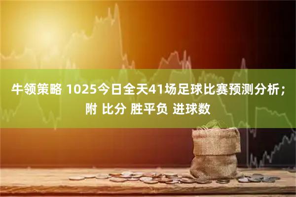 牛领策略 1025今日全天41场足球比赛预测分析；附 比分 胜平负 进球数